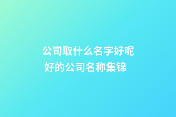 公司取什么名字好呢 好的公司名称集锦-第1张-公司起名-玄机派